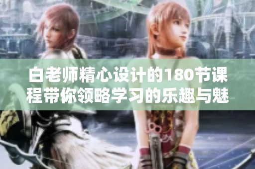 白老师精心设计的180节课程带你领略学习的乐趣与魅力
