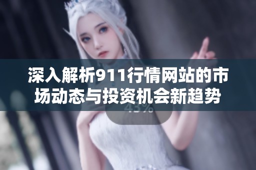 深入解析911行情网站的市场动态与投资机会新趋势
