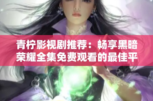 青柠影视剧推荐：畅享黑暗荣耀全集免费观看的最佳平台
