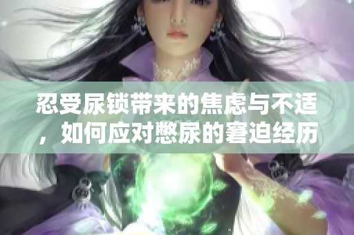 忍受尿锁带来的焦虑与不适，如何应对憋尿的窘迫经历