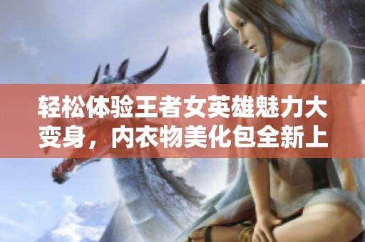 轻松体验王者女英雄魅力大变身，内衣物美化包全新上线