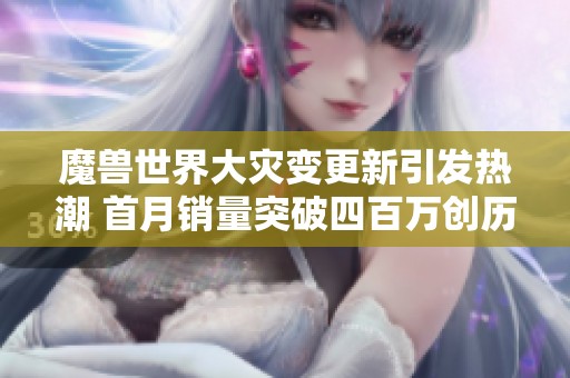 魔兽世界大灾变更新引发热潮 首月销量突破四百万创历史新高