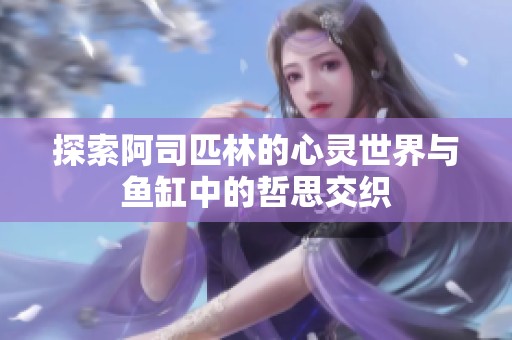探索阿司匹林的心灵世界与鱼缸中的哲思交织