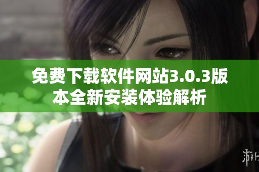 免费下载软件网站3.0.3版本全新安装体验解析