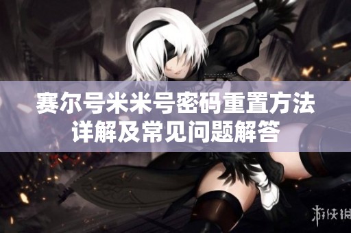 赛尔号米米号密码重置方法详解及常见问题解答
