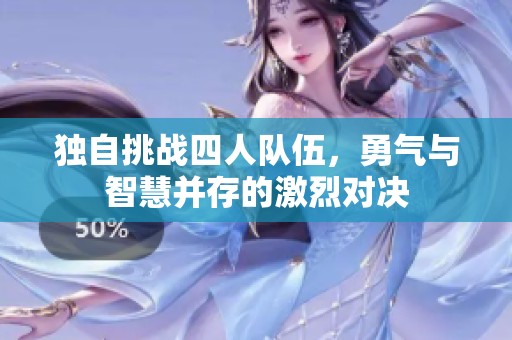 独自挑战四人队伍，勇气与智慧并存的激烈对决
