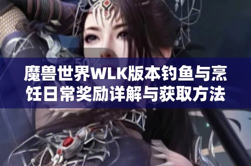 魔兽世界WLK版本钓鱼与烹饪日常奖励详解与获取方法分析
