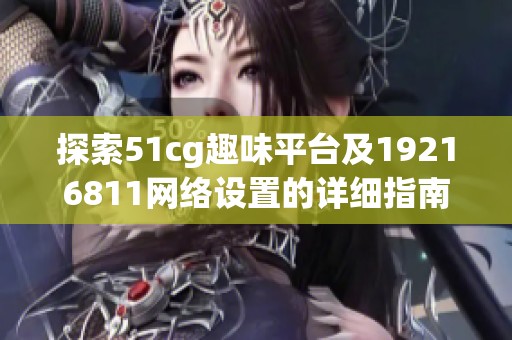 探索51cg趣味平台及19216811网络设置的详细指南