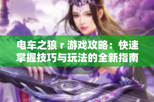 电车之狼 r 游戏攻略：快速掌握技巧与玩法的全新指南
