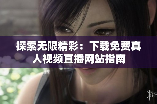 探索无限精彩：下载免费真人视频直播网站指南