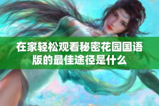 在家轻松观看秘密花园国语版的最佳途径是什么