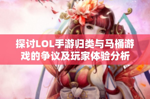 探讨LOL手游归类与马桶游戏的争议及玩家体验分析
