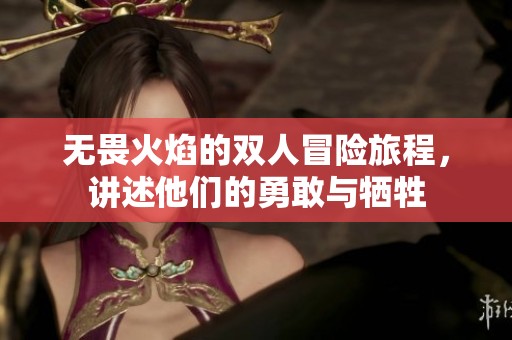 无畏火焰的双人冒险旅程，讲述他们的勇敢与牺牲