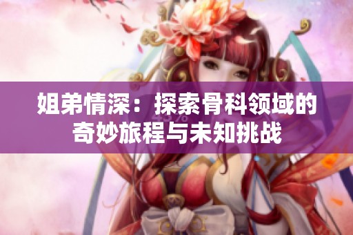 姐弟情深：探索骨科领域的奇妙旅程与未知挑战
