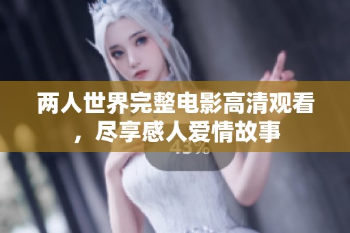 两人世界完整电影高清观看，尽享感人爱情故事