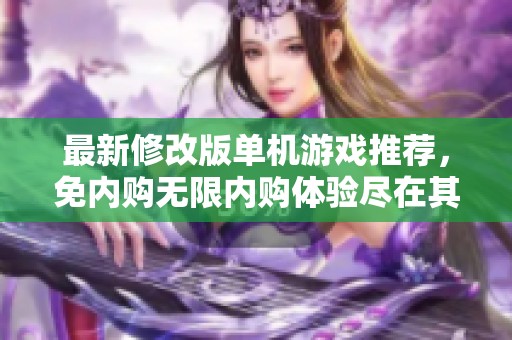 最新修改版单机游戏推荐，免内购无限内购体验尽在其中