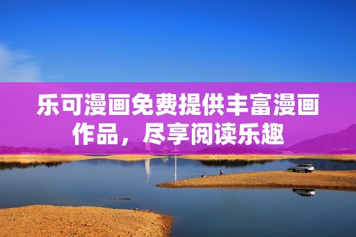 乐可漫画免费提供丰富漫画作品，尽享阅读乐趣