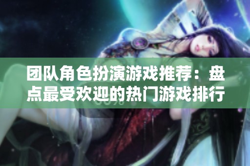 团队角色扮演游戏推荐：盘点最受欢迎的热门游戏排行榜