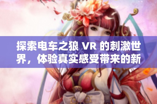 探索电车之狼 VR 的刺激世界，体验真实感受带来的新挑战