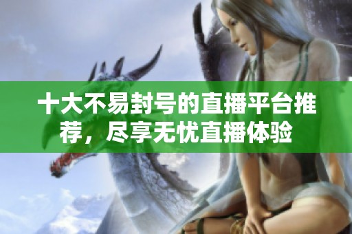 十大不易封号的直播平台推荐，尽享无忧直播体验