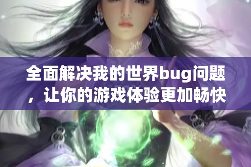 全面解决我的世界bug问题，让你的游戏体验更加畅快无忧
