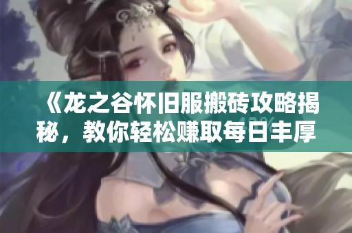 《龙之谷怀旧服搬砖攻略揭秘，教你轻松赚取每日丰厚收益》