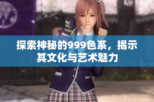 探索神秘的999色系，揭示其文化与艺术魅力