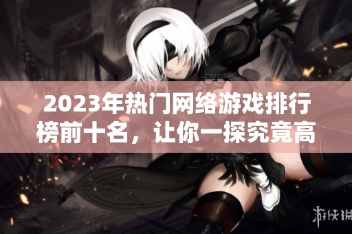 2023年热门网络游戏排行榜前十名，让你一探究竟高人气作品的魅力