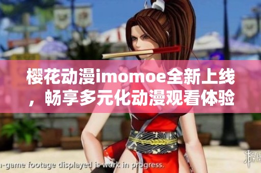 樱花动漫imomoe全新上线，畅享多元化动漫观看体验