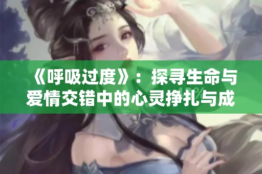 《呼吸过度》：探寻生命与爱情交错中的心灵挣扎与成长之路