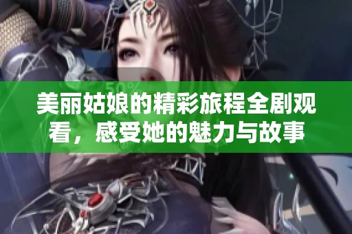 美丽姑娘的精彩旅程全剧观看，感受她的魅力与故事