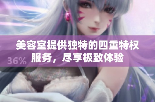 美容室提供独特的四重特权服务，尽享极致体验