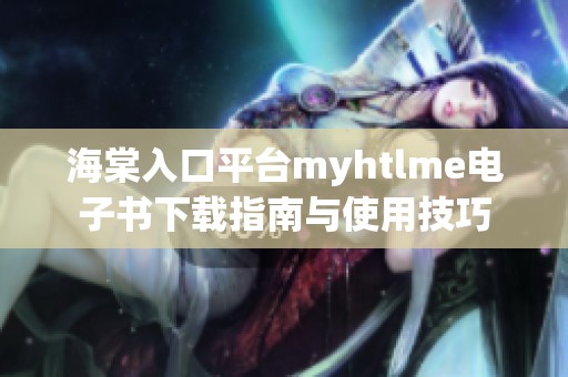 海棠入口平台myhtlme电子书下载指南与使用技巧