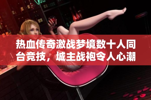 热血传奇激战梦境数十人同台竞技，城主战袍令人心潮澎湃