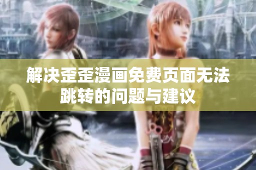 解决歪歪漫画免费页面无法跳转的问题与建议