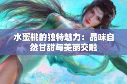 水蜜桃的独特魅力：品味自然甘甜与美丽交融
