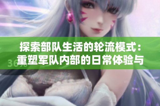 探索部队生活的轮流模式：重塑军队内部的日常体验与挑战