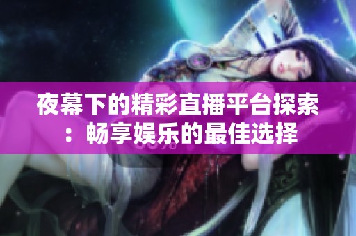 夜幕下的精彩直播平台探索：畅享娱乐的最佳选择