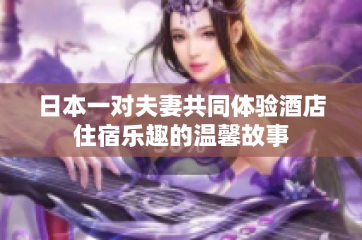日本一对夫妻共同体验酒店住宿乐趣的温馨故事
