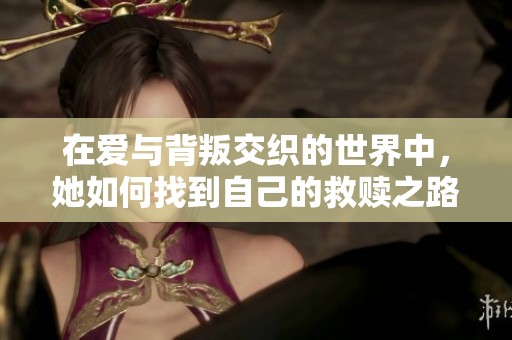 在爱与背叛交织的世界中，她如何找到自己的救赎之路
