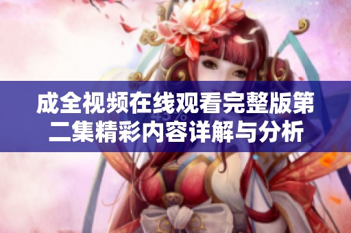 成全视频在线观看完整版第二集精彩内容详解与分析