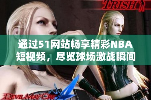 通过51网站畅享精彩NBA短视频，尽览球场激战瞬间