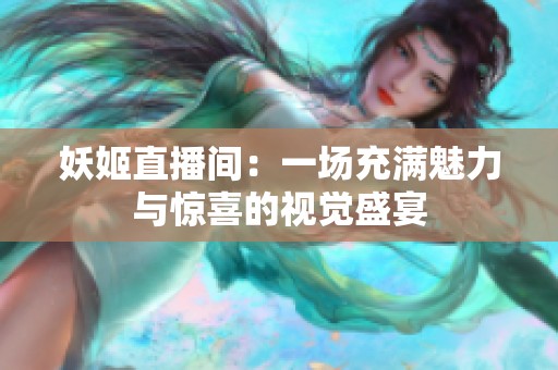 妖姬直播间：一场充满魅力与惊喜的视觉盛宴