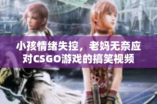 小孩情绪失控，老妈无奈应对CSGO游戏的搞笑视频