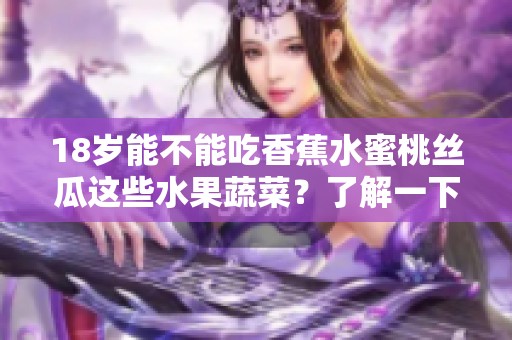18岁能不能吃香蕉水蜜桃丝瓜这些水果蔬菜？了解一下吧