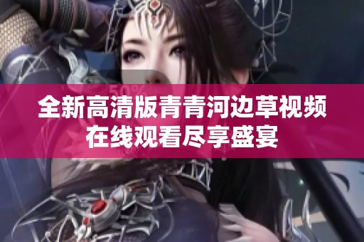 全新高清版青青河边草视频在线观看尽享盛宴