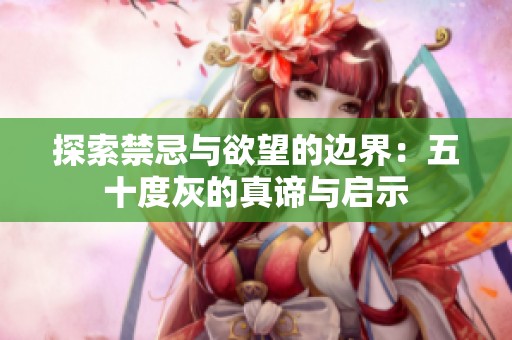 探索禁忌与欲望的边界：五十度灰的真谛与启示