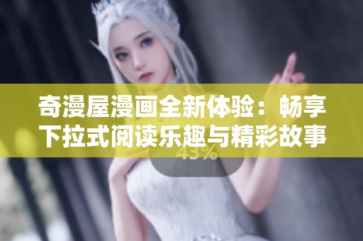 奇漫屋漫画全新体验：畅享下拉式阅读乐趣与精彩故事