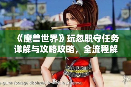 《魔兽世界》玩忽职守任务详解与攻略攻略，全流程解析与注意事项