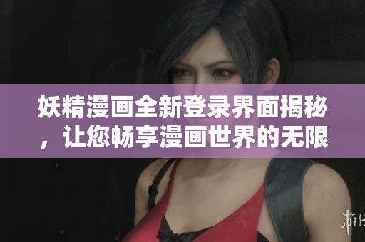 妖精漫画全新登录界面揭秘，让您畅享漫画世界的无限乐趣